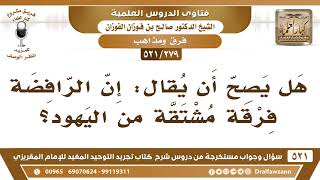 صورة [279 -521] هل يصح أن يُقال: إن الرافضة فرقة مشتقة من اليهود؟ - الشيخ صالح الفوزان