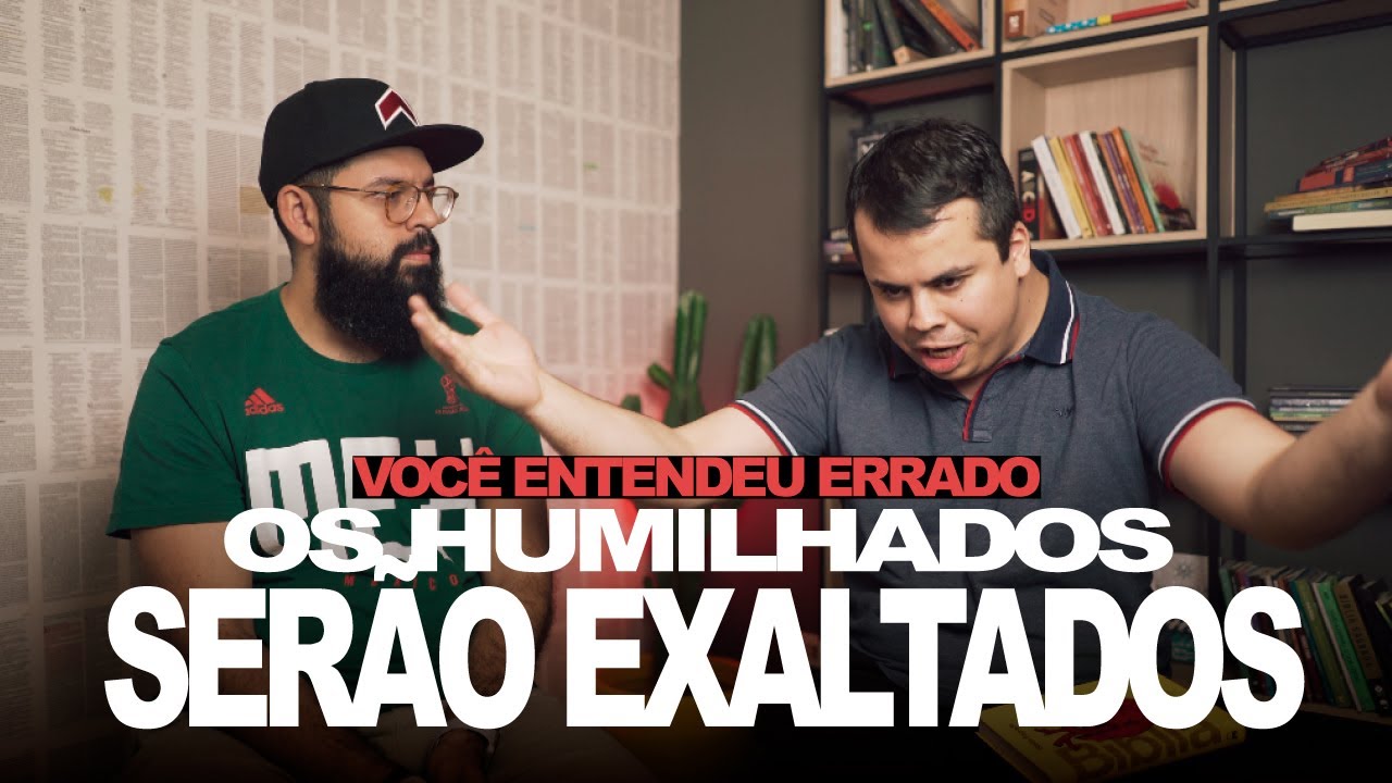 OS HUMILHADOS SERÃO EXALTADOS - Você entendeu errado