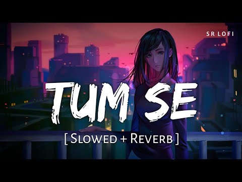 Tum Se (Slowed + Reverb) | Jubin Nautiyal | Jalebi | SR Lofi