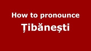 How to pronounce Țibănești