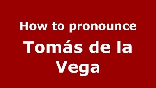 How to pronounce Tomás De La Vega