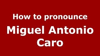How to pronounce Miguel Antonio Caro