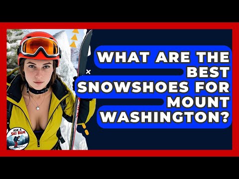 What Are The Best Snowshoes For Mount Washington? - Ask A Ski Bum