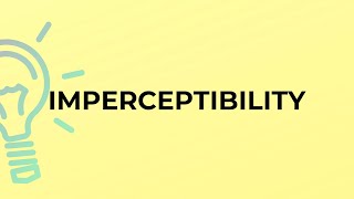 What is the meaning of the word IMPERCEPTIBILITY