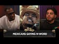 Mexicans Saying N Word Around Black People Ralph Barbosa Reacts To That Mexican OT Comments