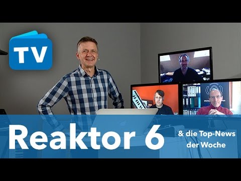 Reaktor 6 und weitere News der Woche