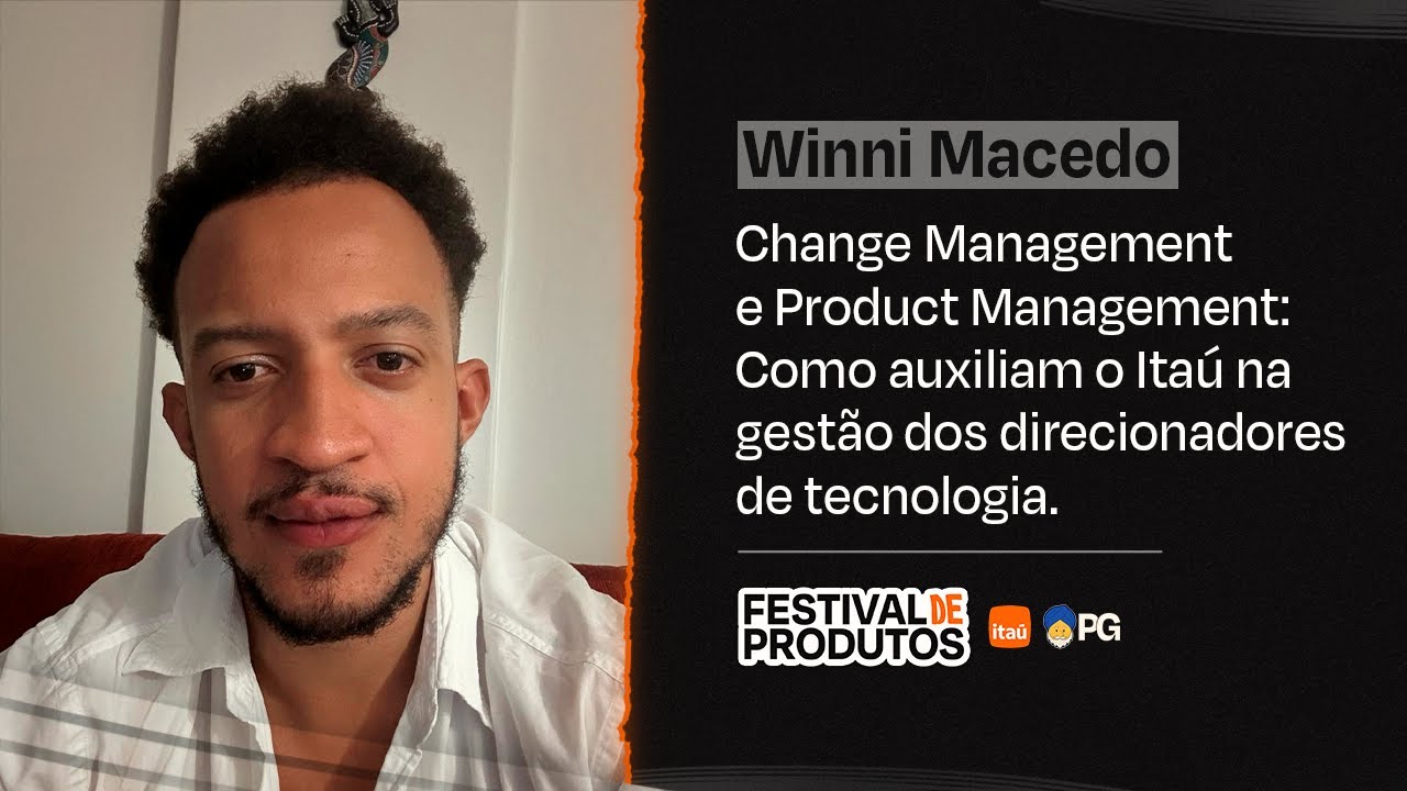 Como Change Management e Product Management auxiliam o Itaú - Winni Macedo | Festival de Produtos