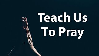 Teach Us To Pray