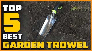 Top 5 Best Garden Trowels for Transplanting/Weeding/Moving/S