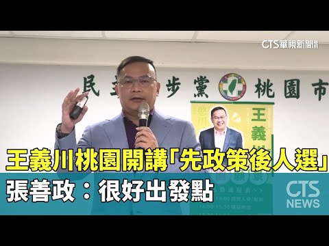 王義川桃園開講「先政策後人選」　張善政：很好出發點