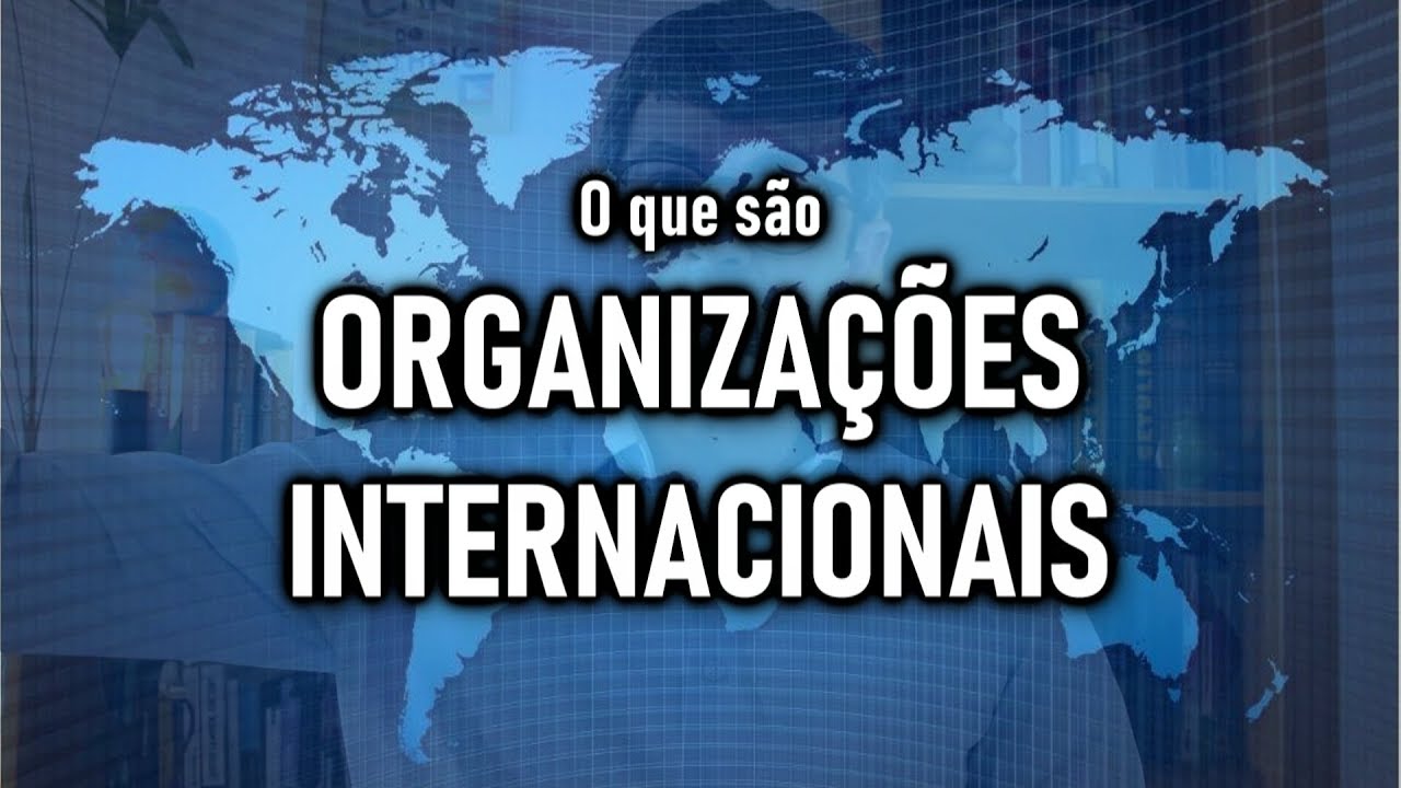 O QUE SÃO AS ORGANIZAÇÕES INTERNACIONAIS? | Aula 222