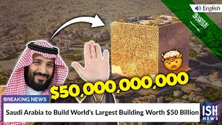 Saudi Arabia to Build World's Largest Building Worth $50 Billion