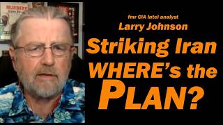 STRIKING IRAN: WHERE's THE PLAN? /fmr CIA Analyst Larry Johnson