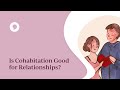 Is Cohabitation Good For Relationships