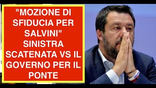 "MOZIONE DI SFIDUCIA PER SALVINI" SINISTRA SCATENATA VS IL GOVERNO PER IL PONTE