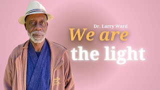 We Are the Light | Teaching by Dr. Larry Ward