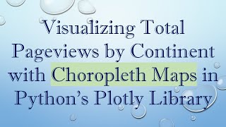 Download the video "Visualizing Total Pageviews by Continent with Choropleth Maps in Python's Plotly Library"
