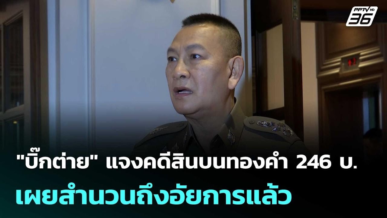 "บิ๊กต่าย" แจงคดีสินบนทองคำ 246 บ. เผยสำนวนถึงอัยการแ?