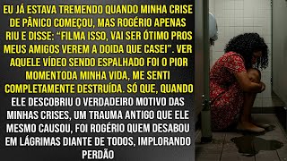 Marido filmou minha crise de pânico rindo e mostrou pra todos. Mas caiu em lagrimas quando descobriu