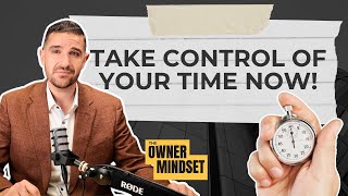 TAKE CONTROL of Your Time NOW! | The Owner Mindset Podcast
