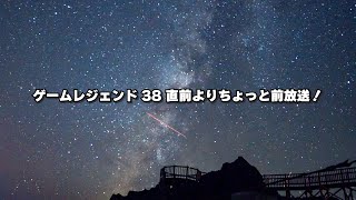 ゲームレジェンド#38 直前よりちょっと前放送