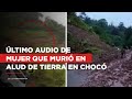 Doloroso audio de mujer que perdió la vida tras deslizamiento en Chocó