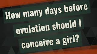 How many days before ovulation should I conceive a girl?