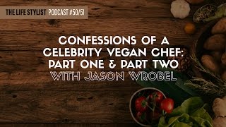 Jason Wrobel: Confessions Of A Celebrity Vegan Chef, Part One, EP #50, The Life Stylist Podcast