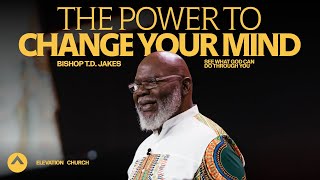 The Power To Change Your Mind! | Bishop T.D. Jakes | Elevation Church