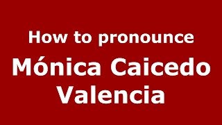 How to pronounce M&oacute;nica Caicedo Valencia