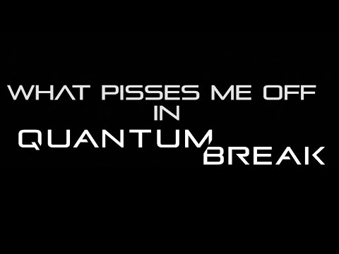 Quantum Break | What Pisses Me Off