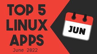 Top 5 Linux Apps for June 2022