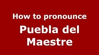 How to pronounce Puebla Del Maestre