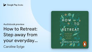 How to Retreat: Step away from your everyday to… by Caroline Sylge · Audiobook p