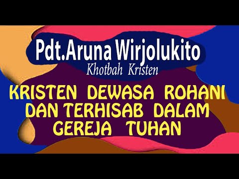 Pdt.Aruna Wirjolukito "Kristen Dewasa Rohani dan  Terhisab Dalam Gereja Tuhan" (Khotbah Kristen)