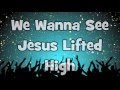 We Want To See Jesus Lifted High