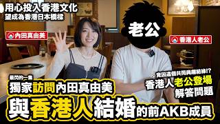 與香港人結婚的前AKB48成員 香港人老公登場解答問題｜訪問内田真由美｜《日本人日記》#10｜元AKB48内田眞由美の香港人夫が初登場！
