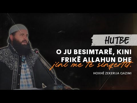 O ju besimtarë, kini frikë Allahun dhe jini me të sinqertit. - Hoxhë Zekerija Qazimi