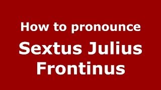 How to pronounce Sextus Julius Frontinus