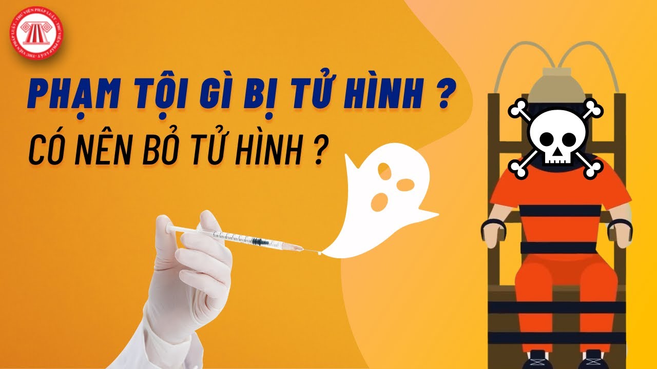 Phạm Tội Gì Có Thể Bị Tử Hình - Có Nên Bỏ Hình Phạt Này?