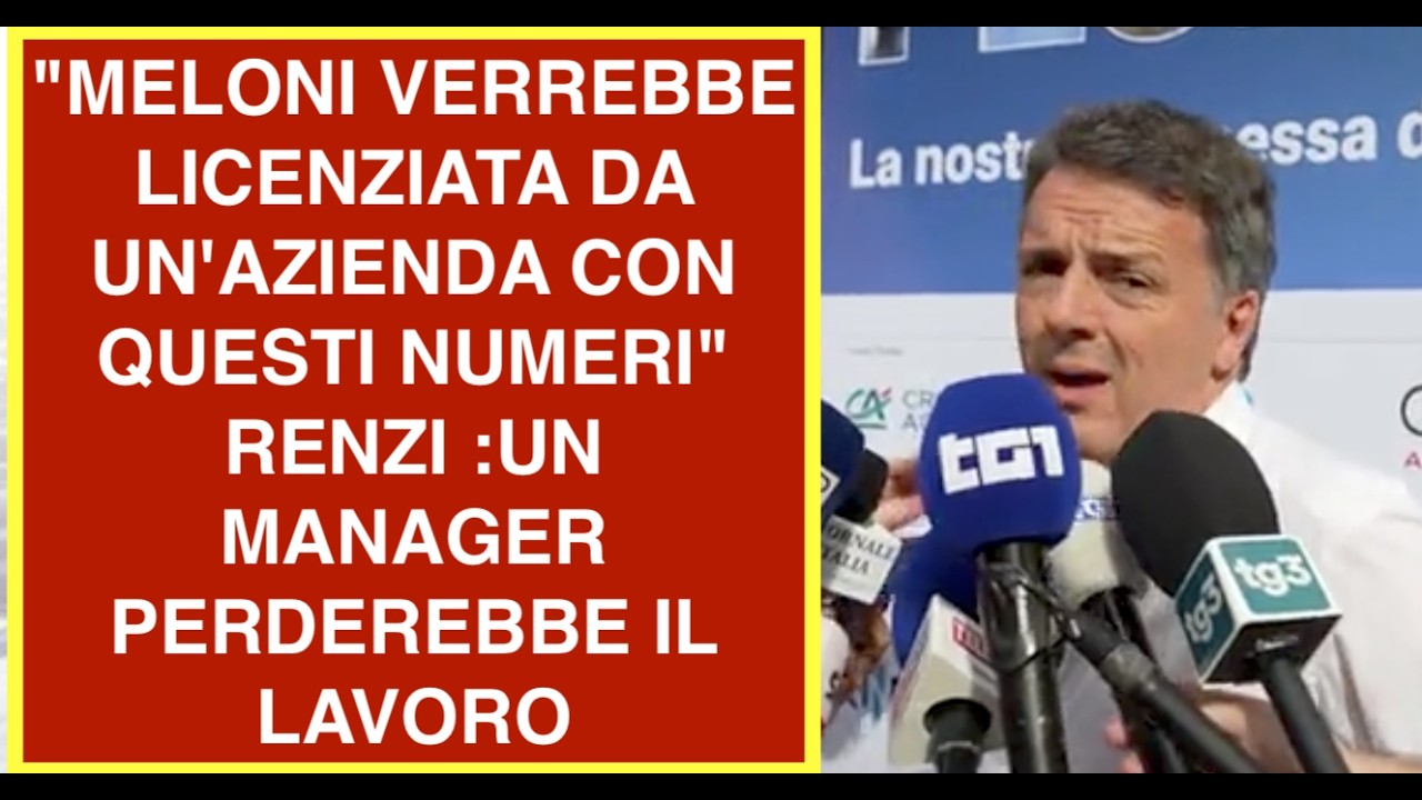 "MELONI VERREBBE LICENZIATA DA UN'AZIENDA CON QUESTI NUMERI"  RENZI :UN MANAGER PERDEREBBE IL LAVORO