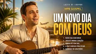 Um Novo Dia Com Deus MPB Gospel Que Alegra o Coração