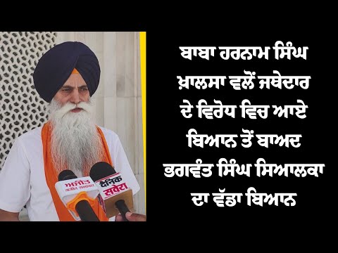 ਬਾਬਾ ਹਰਨਾਮ ਸਿੰਘ ਖ਼ਾਲਸਾ ਵਲੋਂ ਜਥੇਦਾਰ ਦੇ ਵਿਰੋਧ ਵਿਚ ਆਏ ਬਿਆਨ ਤੋਂ ਬਾਅਦ ਭਗਵੰਤ ਸਿੰਘ ਸਿਆਲਕਾ ਦਾ ਵੱਡਾ ਬਿਆਨ