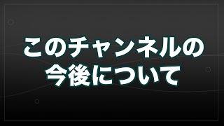 このチャンネルのこれからについて