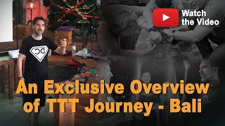 An Exclusive Overview of TTT Journey - Bali