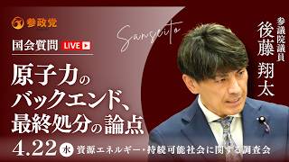 【国会中継】15:10~「原子力のバックエンド、最終処分の論点」参議院議員 後藤翔太 国会質疑 令和8年4月22日 参政党