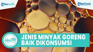 Catat! Inilah 4 Jenis Minyak Goreng yang Bagus untuk Dikonsumsi, Cegah Kolesterol & Gula Darah Naik