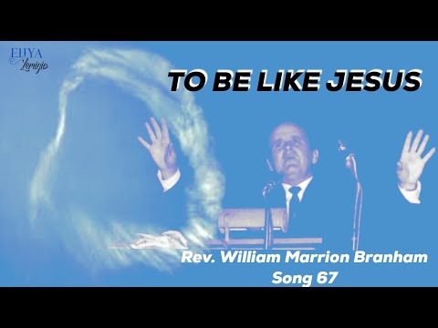 TO BE LIKE JESUS - Rev. William Marrion Branham song 67