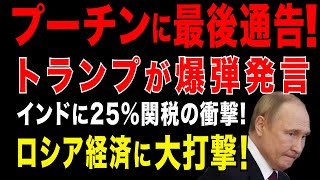 2025/7/31　プーチン政権に最後通告。トランプが衝撃発言=8月1日からインドに25％の関税をかける方針　インドがロシアから武器などを購入していると指摘しペナルティーも科すと投稿。露経済に大打撃