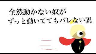 全然動かないやつがずっと動いててもバレない説